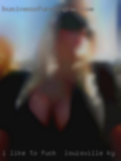 I like fuck in Louisville, KY to kiss and be kissed. I like fuck in Louisville, KY to kiss and be kissed.